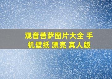 观音菩萨图片大全 手机壁纸 漂亮 真人版